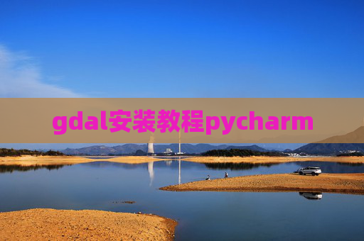 gdal安装教程pycharm